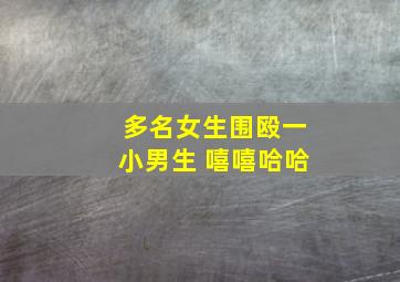 多名女生围殴一小男生 嘻嘻哈哈